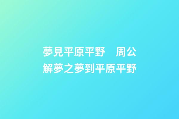 夢見平原平野　周公解夢之夢到平原平野